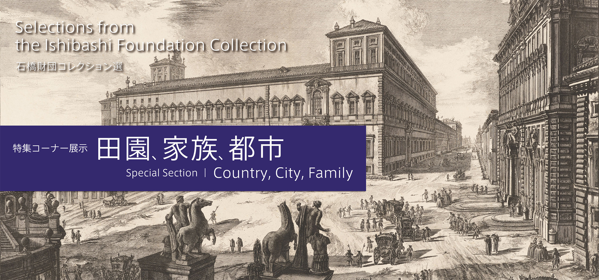 Selections from the Ishibashi Foundation Collection　Special Section　Country, City, Family
